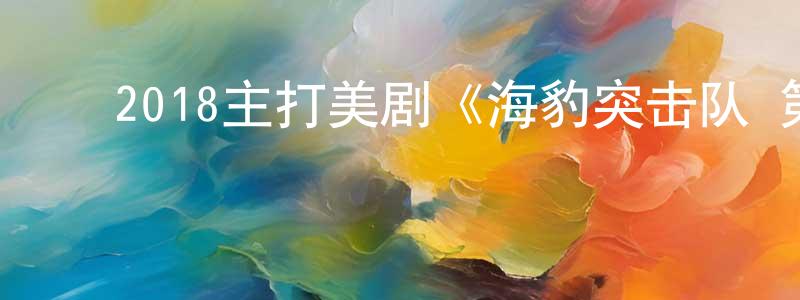 ﻿2018主打美剧《海豹突击队 第二季》更新第03集[中英双字]迅雷下载_电影天堂 ﻿陈广勇的blog